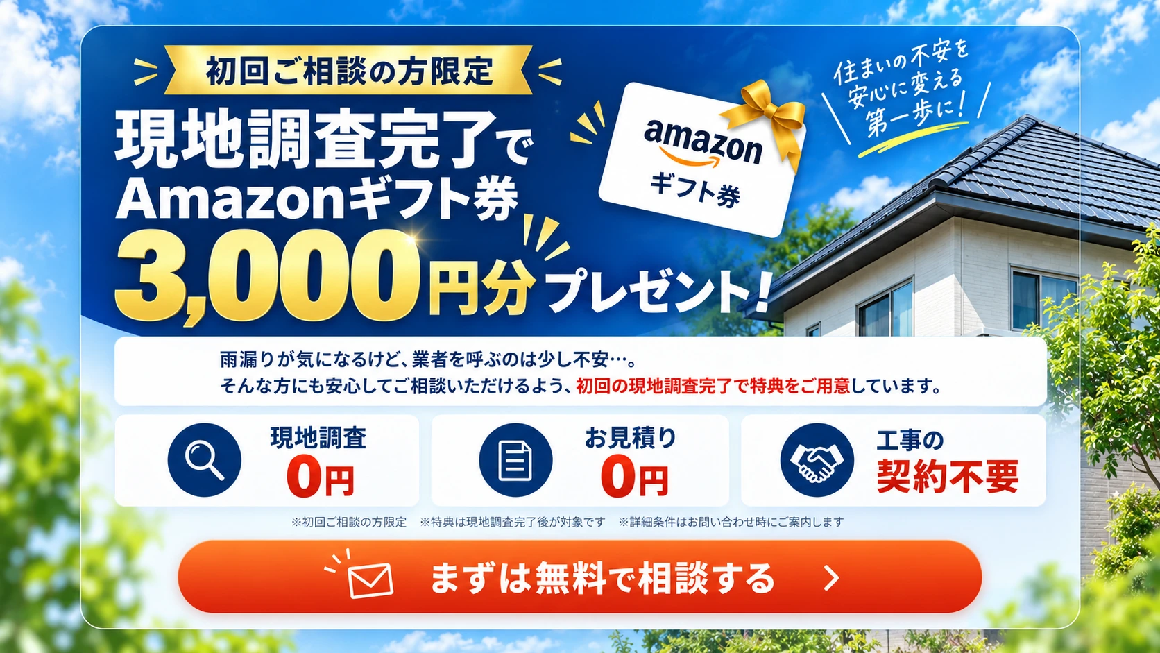 初回ご相談の方限定。現地調査完了でAmazonギフト券3,000円分。現地調査0円、お見積り0円、工事の契約不要。
